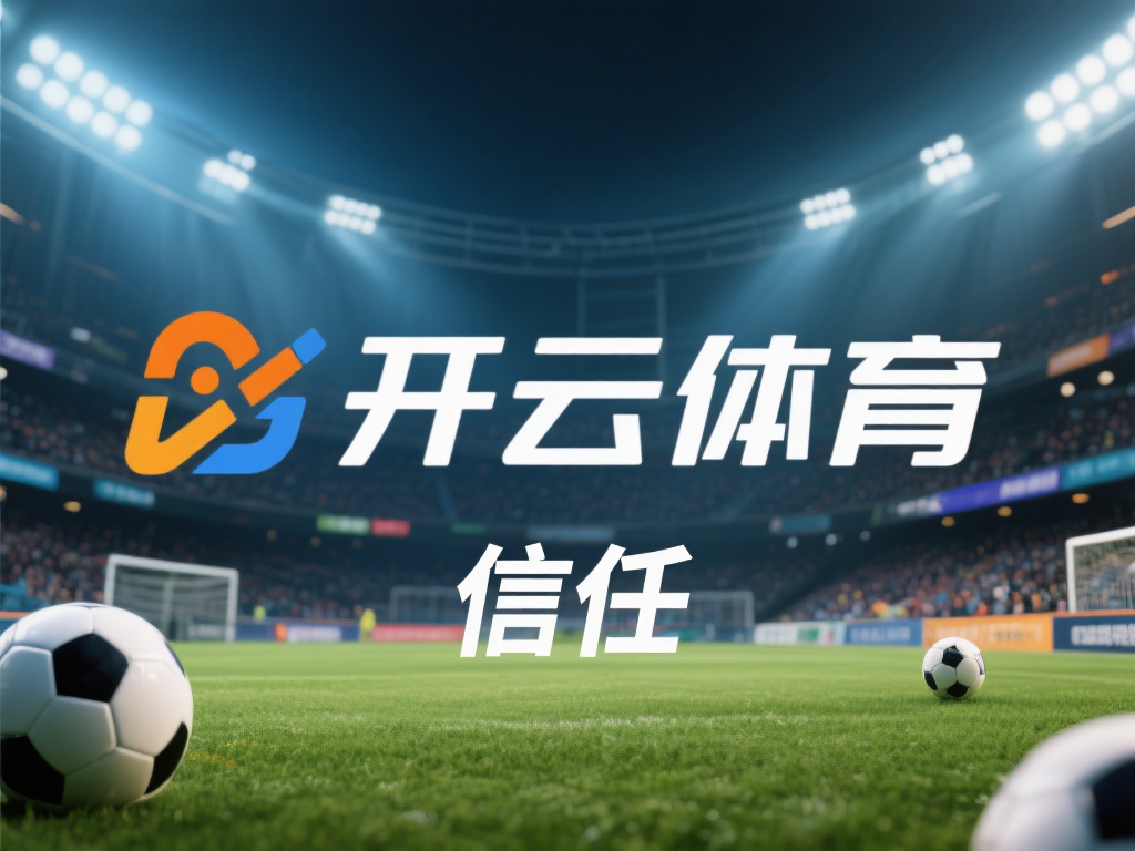 开云体育信任 (开云体育信任：打造用户信赖的体育平台标杆）